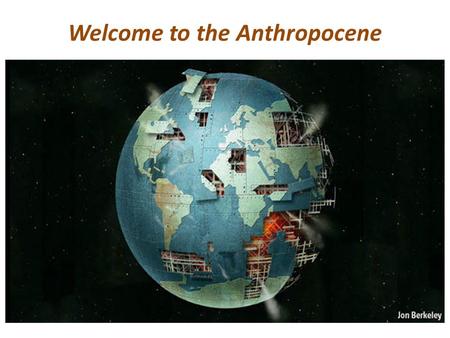 Welcome to the Anthropocene. We are approaching a state-shift in Earth’s biosphere Where human activities will impact >50% of the physical & biological.
