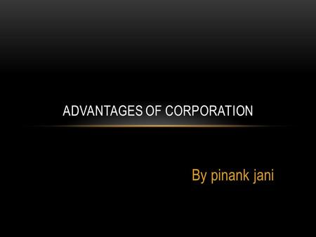By pinank jani ADVANTAGES OF CORPORATION. TYPES OF CORPORATIONS Three types of corporations.