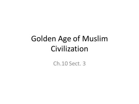 Golden Age of Muslim Civilization Ch.10 Sect. 3. Islam Society and Economy Cultures include Arab, Persian, Egyptian, African, European, Mongol, Turks,