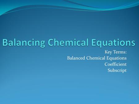 Key Terms: Balanced Chemical Equations Coefficient Subscript.
