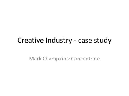 Creative Industry - case study Mark Champkins: Concentrate.