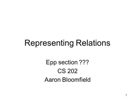 1 Representing Relations Epp section ??? CS 202 Aaron Bloomfield.