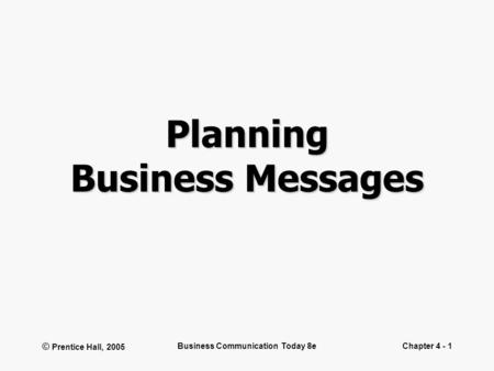 © Prentice Hall, 2005 Business Communication Today 8eChapter 4 - 1 Planning Business Messages.