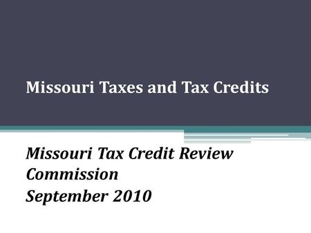 Missouri Taxes and Tax Credits Missouri Tax Credit Review Commission September 2010.