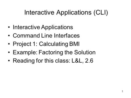 1 Interactive Applications (CLI) Interactive Applications Command Line Interfaces Project 1: Calculating BMI Example: Factoring the Solution Reading for.