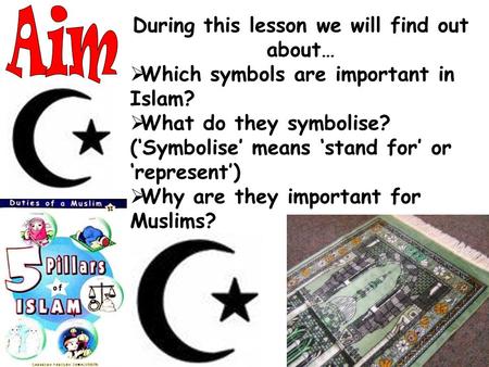 During this lesson we will find out about…  Which symbols are important in Islam?  What do they symbolise? (‘Symbolise’ means ‘stand for’ or ‘represent’)