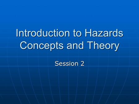 Introduction to Hazards Concepts and Theory Session 2.