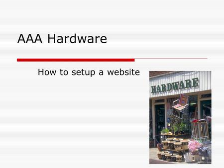 AAA Hardware How to setup a website. How do you get a domain name?  Find a company that is a domain registrar GoDaddy.com Yahoo.com.