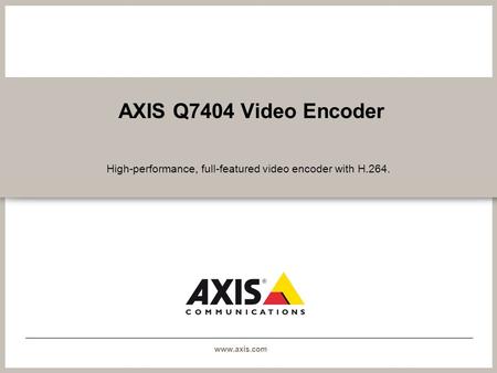 Www.axis.com AXIS Q7404 Video Encoder High-performance, full-featured video encoder with H.264.