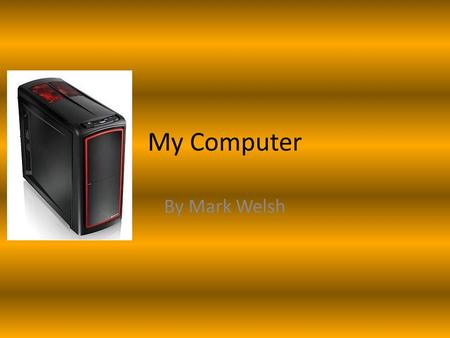 My Computer By Mark Welsh. Computer Parts and Ability The main parts needed for my computer are: Monitor (high definition, max-bit colours) System Unit.