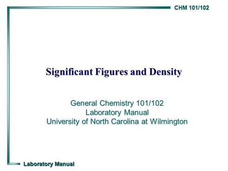 CHM 101/102 Laboratory Manual Significant Figures and Density General Chemistry 101/102 Laboratory Manual University of North Carolina at Wilmington.
