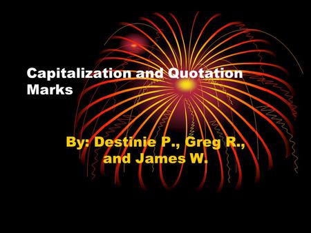 Capitalization and Quotation Marks By: Destinie P., Greg R., and James W.