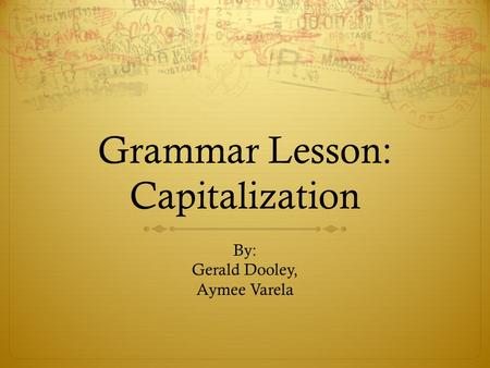 Grammar Lesson: Capitalization By: Gerald Dooley, Aymee Varela.
