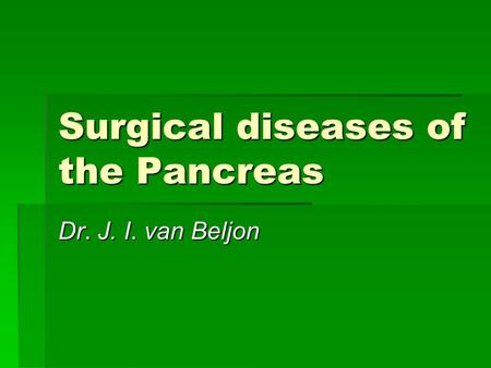 Surgical diseases of the Pancreas Dr. J. I. van Beljon.