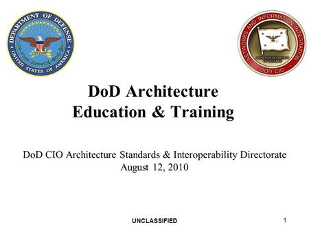 UNCLASSIFIED 1 DoD Architecture Education & Training DoD CIO Architecture Standards & Interoperability Directorate August 12, 2010.