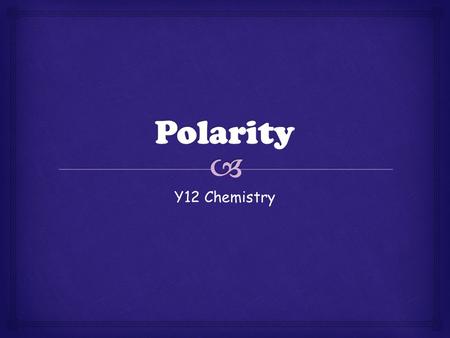 Y12 Chemistry.   Having poles  Opposite ends  In molecules its respect to charge  Covalent bonds can be either polar or non-polar Polarity.