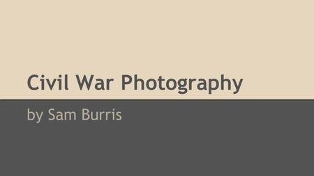 Civil War Photography by Sam Burris. Methods ● Wet-plate photography o cameras were bulky and difficult to maneuver o used lots of dangerous chemicals.