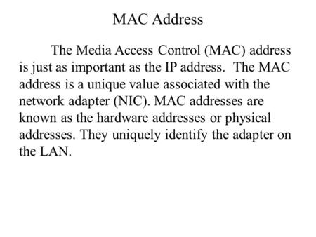 MAC Address The Media Access Control (MAC) address is just as important as the IP address. The MAC address is a unique value associated with the network.