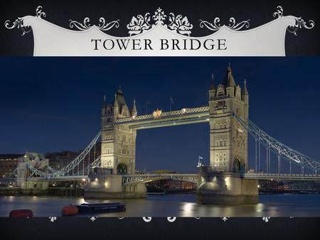 TOWER BRIDGE.  Tower Bridge is a bridge in London  It crosses the River Thames near the Tower of London.
