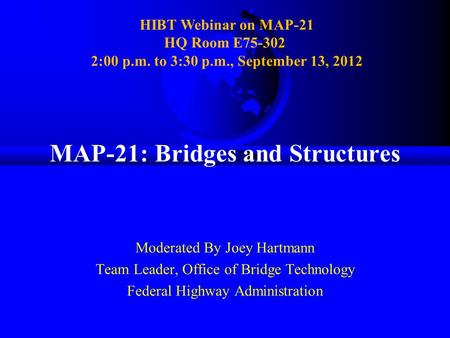 MAP-21: Bridges and Structures Moderated By Joey Hartmann Team Leader, Office of Bridge Technology Federal Highway Administration HIBT Webinar on MAP-21.