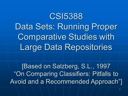 1 CSI5388 Data Sets: Running Proper Comparative Studies with Large Data Repositories [Based on Salzberg, S.L., 1997 “On Comparing Classifiers: Pitfalls.