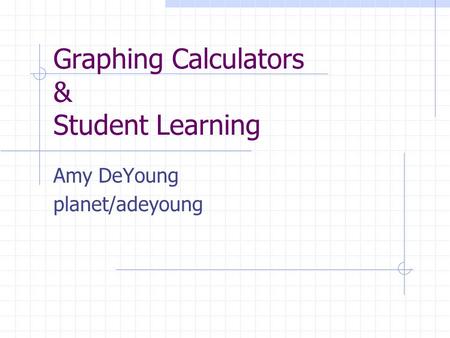 Graphing Calculators & Student Learning Amy DeYoung planet/adeyoung.
