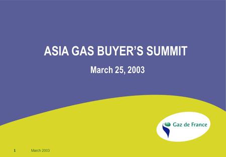 1 March 2003 ASIA GAS BUYER’S SUMMIT March 25, 2003.