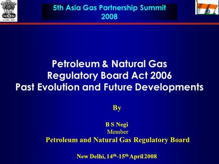 Petroleum & Natural Gas Regulatory Board Act 2006 Past Evolution and Future Developments By B S Negi Member Petroleum and Natural Gas Regulatory Board.