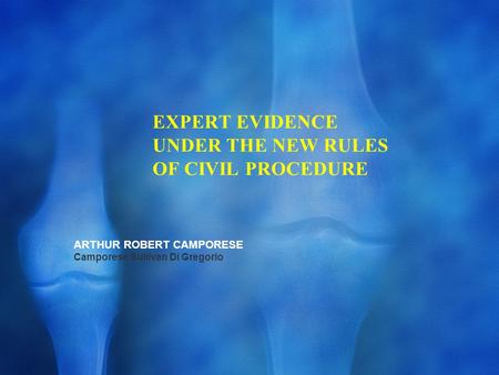 EXPERT EVIDENCE UNDER THE NEW RULES OF CIVIL PROCEDURE ARTHUR ROBERT CAMPORESE Camporese Sullivan Di Gregorio.