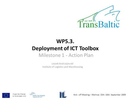 WP5.3. Deployment of ICT Toolbox Milestone 1 - Action Plan Leszek Andrzejewski Institute of Logistics and Warehousing Kick - off Meeting – Malmoe 15th.