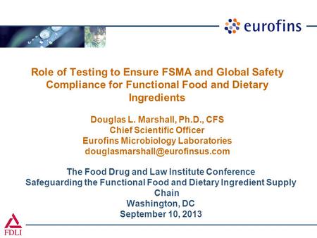 Role of Testing to Ensure FSMA and Global Safety Compliance for Functional Food and Dietary Ingredients Douglas L. Marshall, Ph.D., CFS Chief Scientific.