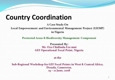 Country Coordination A Case Study On Local Empowerment and Environmental Management Project (LEEMP) in Nigeria Protected Areas & Biodiversity Management.