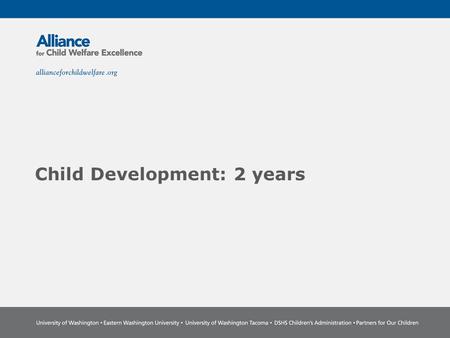 Child Development: 2 years. The Power of Partnership The Alliance for Child Welfare Excellence is Washington’s first comprehensive statewide training.