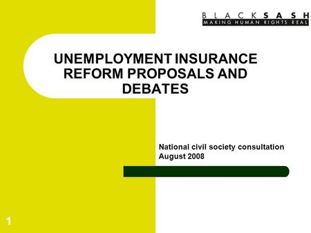 1 UNEMPLOYMENT INSURANCE REFORM PROPOSALS AND DEBATES National civil society consultation August 2008.