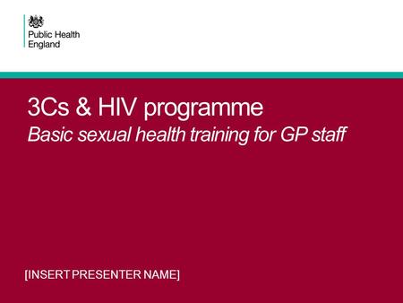 3Cs & HIV programme Basic sexual health training for GP staff [INSERT PRESENTER NAME]