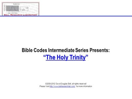 Bible Codes Intermediate Series Presents: “The Holy Trinity” ©2008-2012 David Douglas Bell, all rights reserved Please Visit