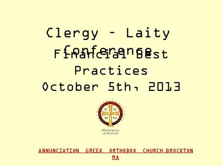 ANNUNCIATION GREEK ORTHODOX CHURCH BROCKTON MA Financial Best Practices October 5th, 2013 Clergy – Laity Conference.
