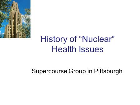 History of “Nuclear” Health Issues Supercourse Group in Pittsburgh.