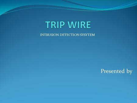 Presented by INTRUSION DETECTION SYSYTEM. CONTENT Basically this presentation contains, What is TripWire? How does TripWire work? Where is TripWire used?