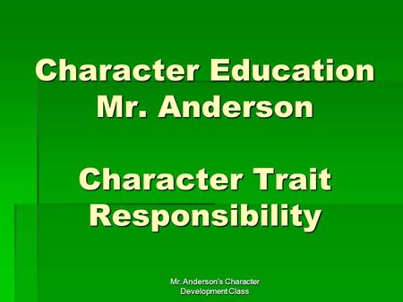 Mr. Anderson's Character Development Class Character Education Mr. Anderson Character Trait Responsibility.