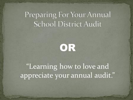 “Learning how to love and appreciate your annual audit.” OR.
