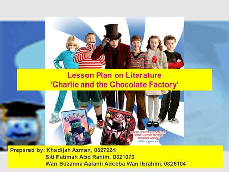 Lesson Plan on Literature ‘Charlie and the Chocolate Factory’ Prepared by: Khadijah Azman, 0327224 Siti Fatimah Abd Rahim, 0321070 Wan Suzanna Aafanii.