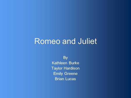 Romeo and Juliet By Kathleen Burke Taylor Hardison Emily Greene Brian Lucas.