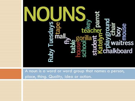 A noun is a word or word group that names a person, place, thing. Quality, idea or action.