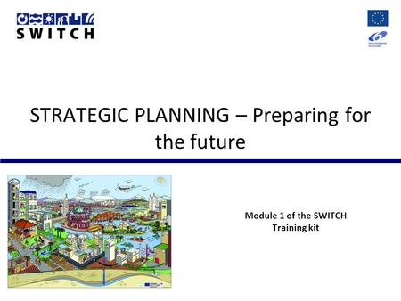 STRATEGIC PLANNING – Preparing for the future Module 1 of the SWITCH Training kit.