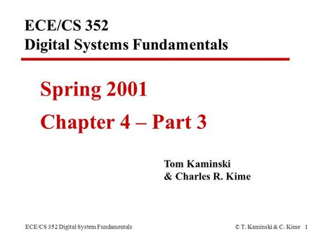ECE/CS 352 Digital System Fundamentals© T. Kaminski & C. Kime 1 ECE/CS 352 Digital Systems Fundamentals Spring 2001 Chapter 4 – Part 3 Tom Kaminski & Charles.