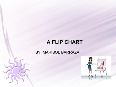 A FLIP CHART BY: MARISOL BARRAZA. DEFINITION A flip chart is a collection of large pages which are bound together at the top. The pages are “flipped”