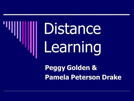 Distance Learning Peggy Golden & Pamela Peterson Drake.
