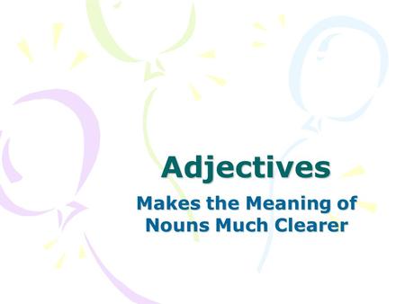 Adjectives Makes the Meaning of Nouns Much Clearer.