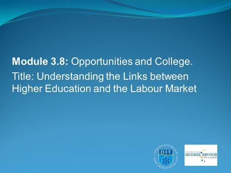 Module 3.8: Opportunities and College. Title: Understanding the Links between Higher Education and the Labour Market.